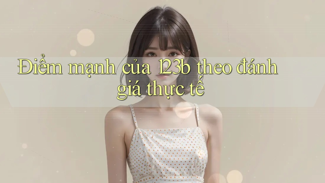 Điểm mạnh của 123b theo đánh giá thực tế