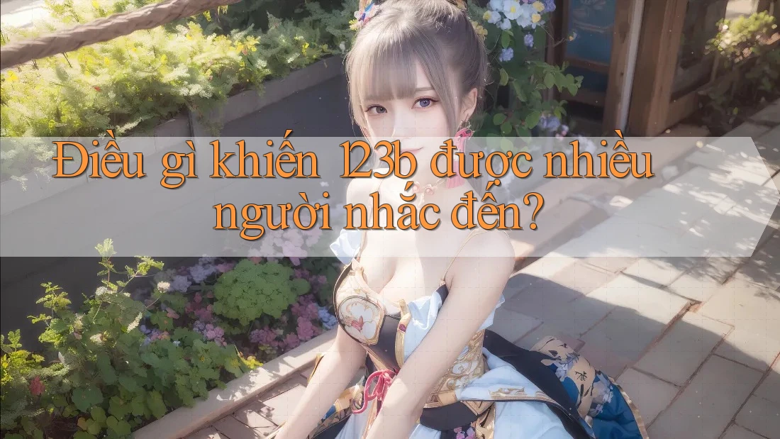 Điều gì khiến 123b được nhiều người nhắc đến?