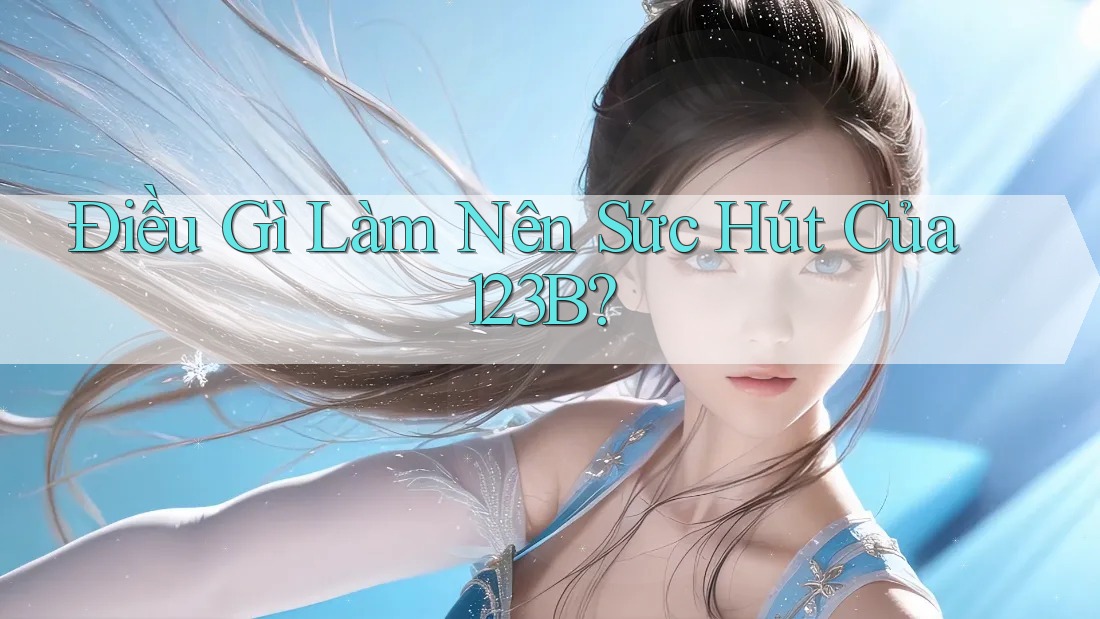 Điều Gì Làm Nên Sức Hút Của 123B?