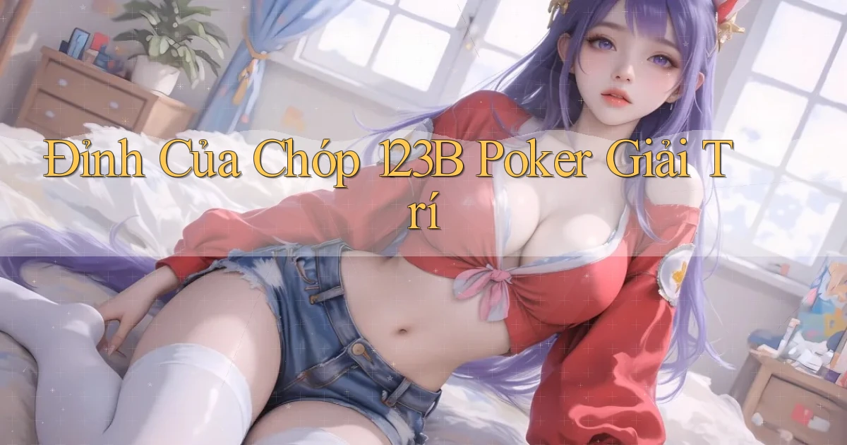 đỉnh của chóp 123b poker giải trí