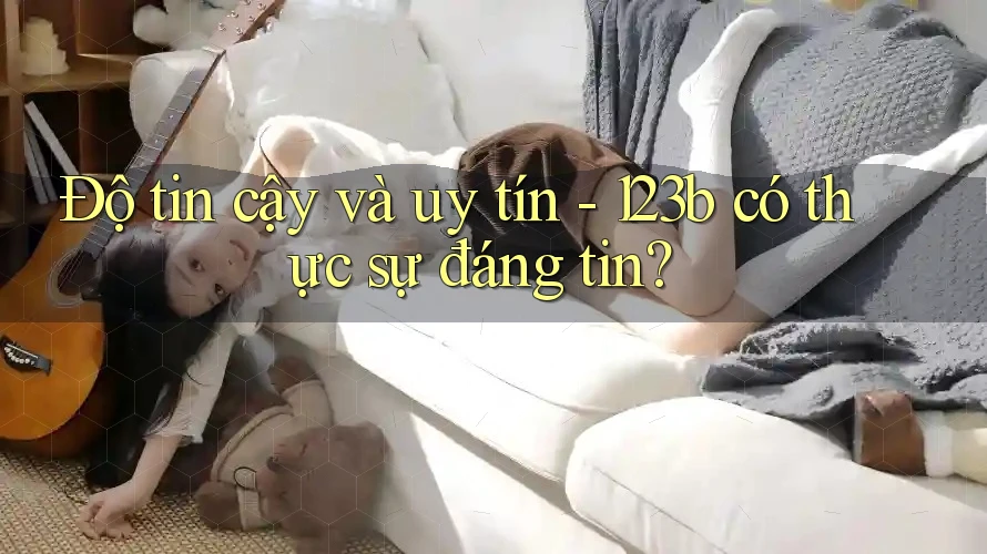 Độ tin cậy và uy tín - 123b có thực sự đáng tin?