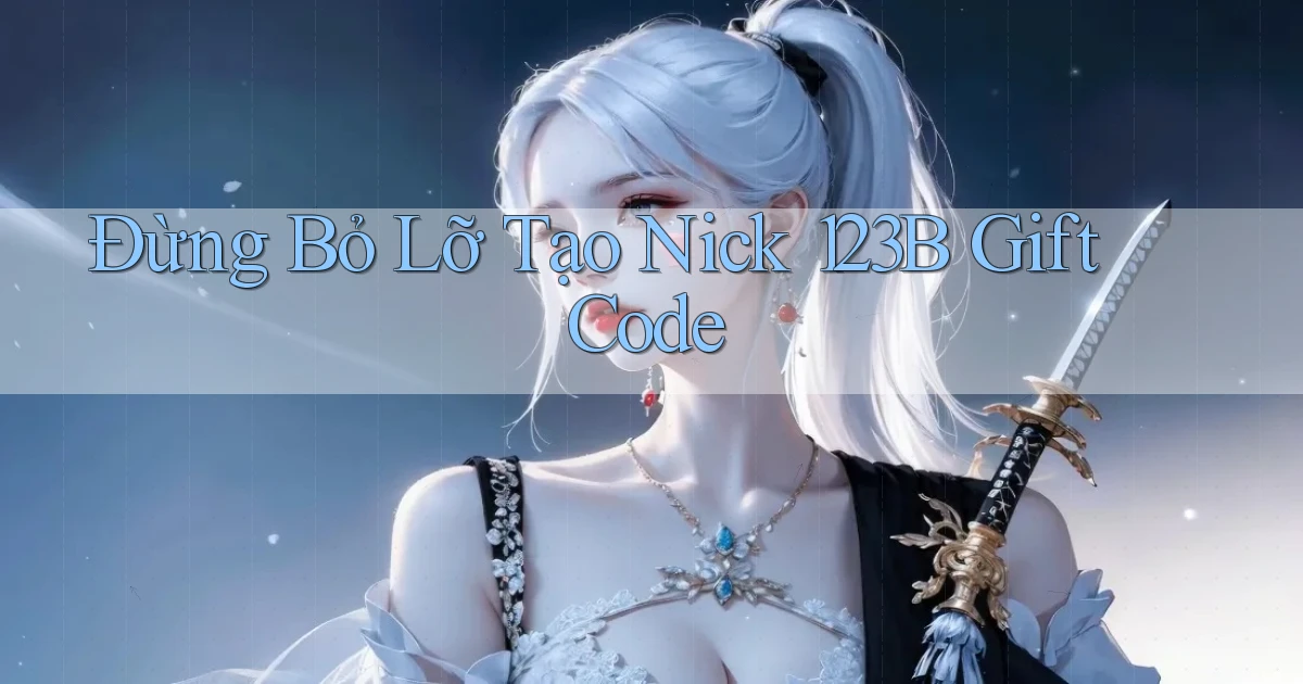 đừng bỏ lỡ tạo nick 123b gift code