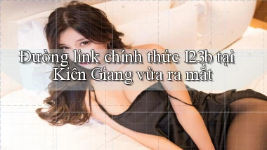 đường link chính thức 123b tại Kiên Giang vừa ra mắt