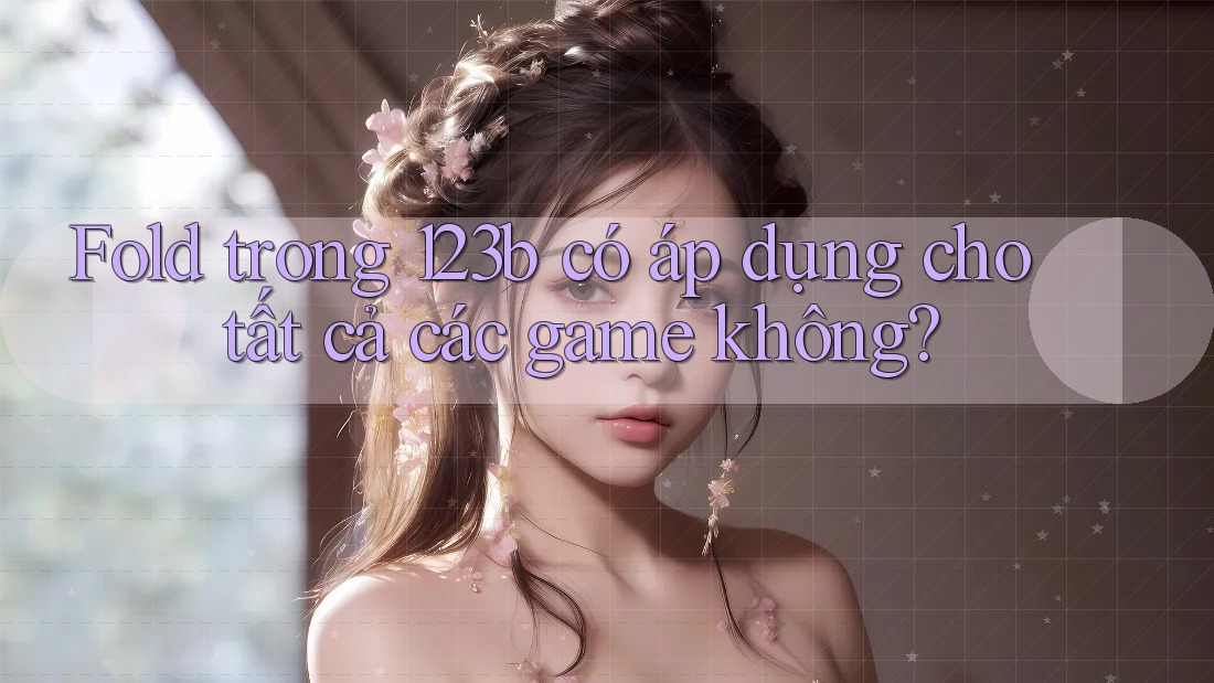 Fold trong 123b có áp dụng cho tất cả các game không?
