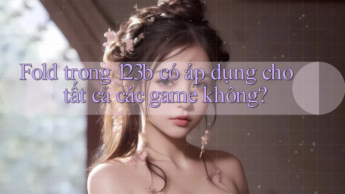Fold trong 123b có áp dụng cho tất cả các game không? Fold trong 123b có áp dụng cho tất cả các game không?