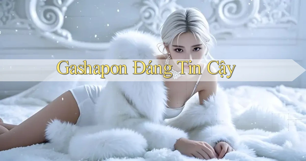 Gashapon Đáng tin cậy
