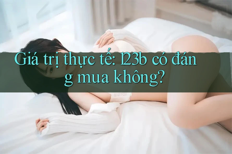 Giá trị thực tế: 123b có đáng mua không?