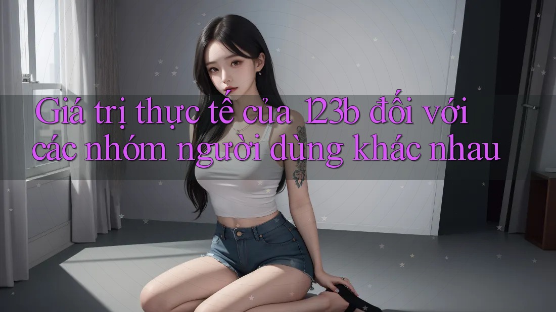 Giá trị thực tế của 123b đối với các nhóm người dùng khác nhau