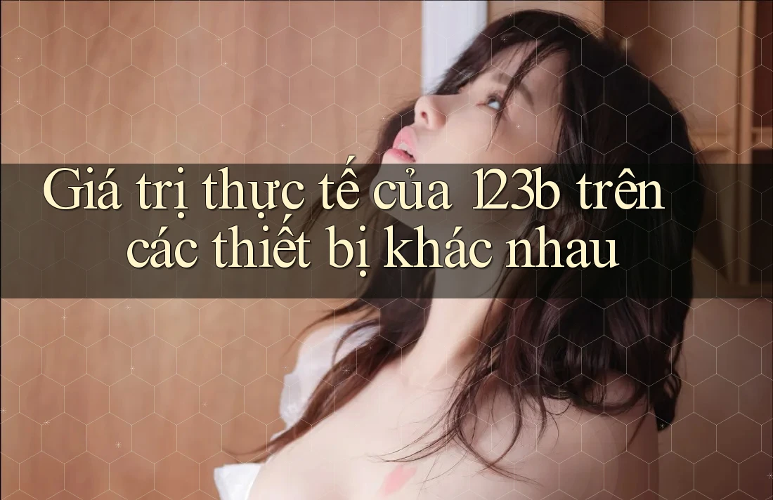 Giá trị thực tế của 123b trên các thiết bị khác nhau