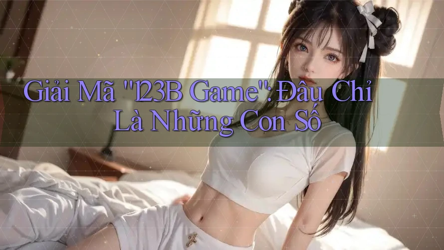 Giải Mã “123B Game”: Đâu Chỉ Là Những Con Số