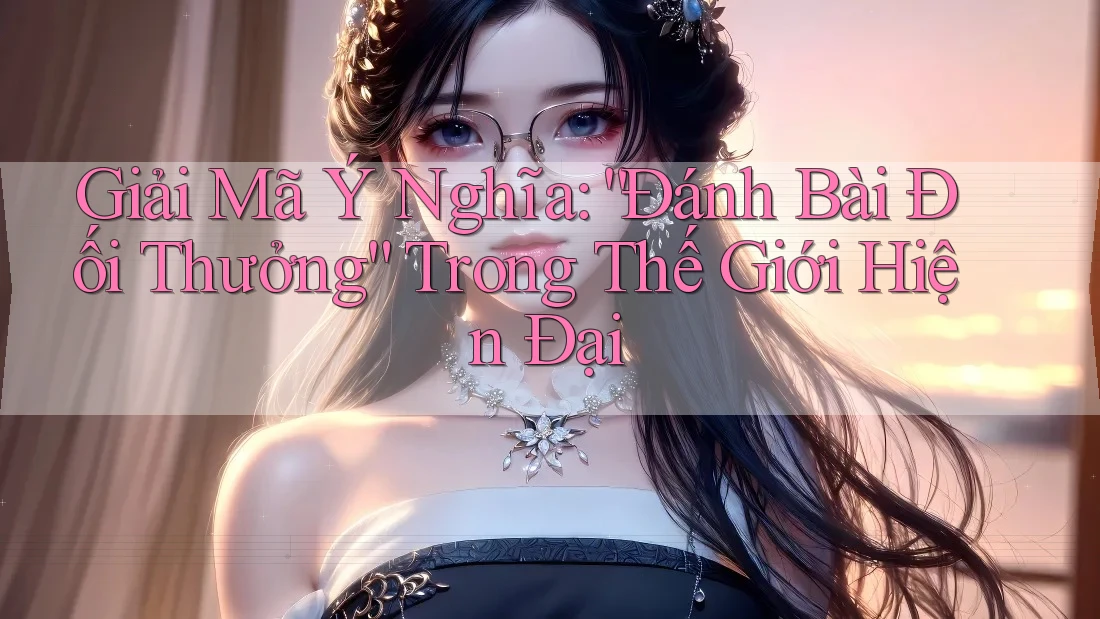 Giải Mã Ý Nghĩa: “Đánh Bài Đối Thưởng” Trong Thế Giới Hiện Đại