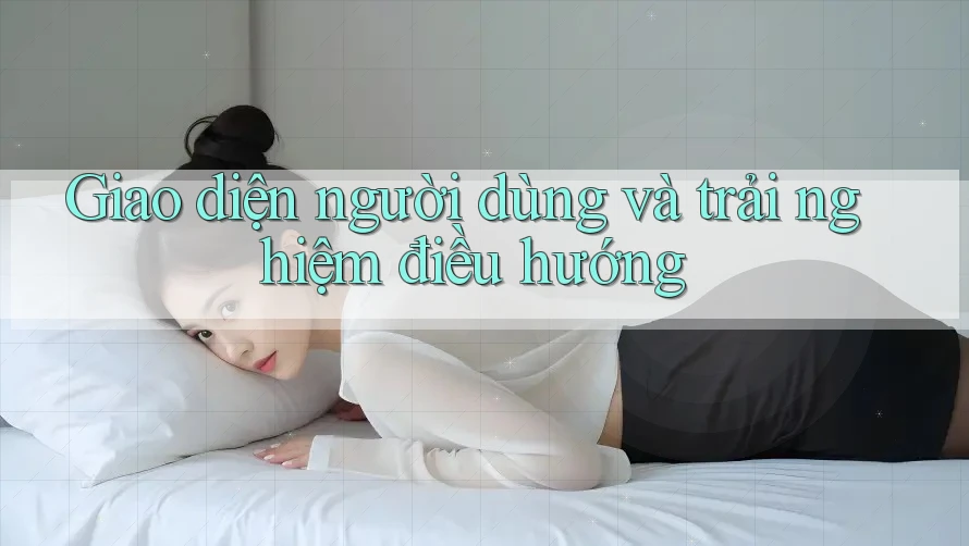 Giao diện người dùng và trải nghiệm điều hướng