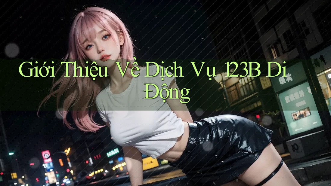 Giới Thiệu Về Dịch Vụ 123B Di Động Giới Thiệu Về Dịch Vụ 123B Di Động