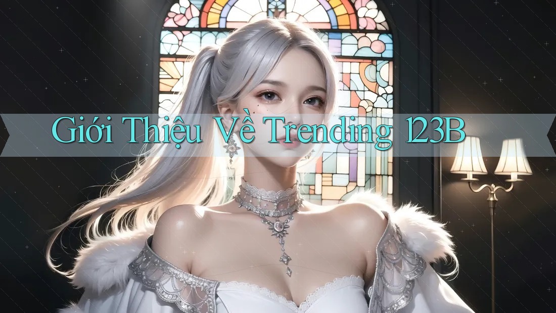 Giới Thiệu Về Trending 123B