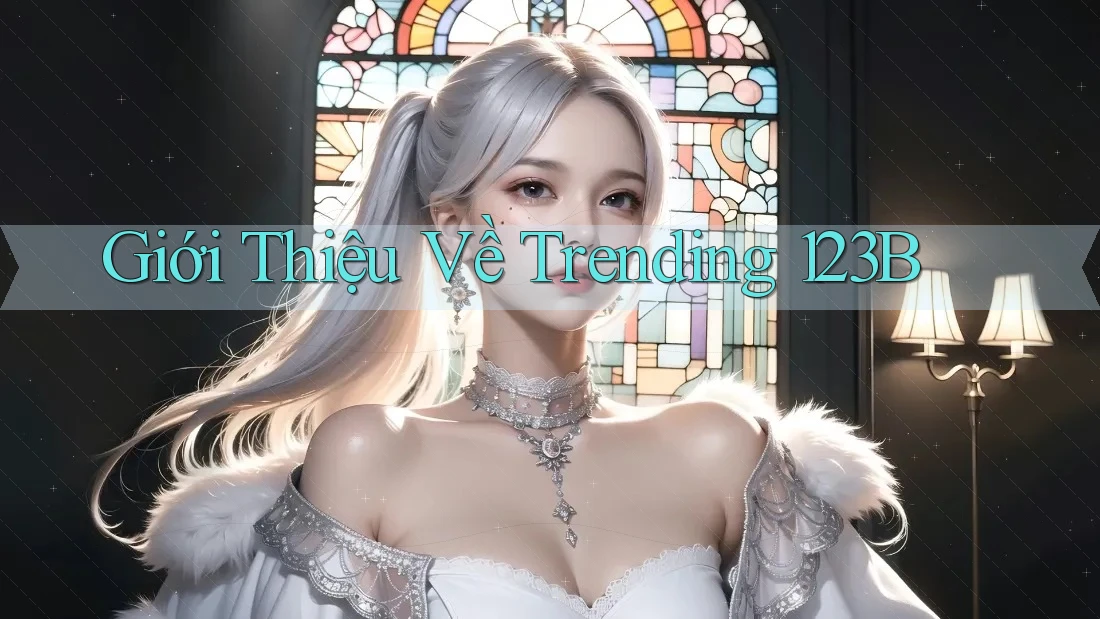 Giới Thiệu Về Trending 123B