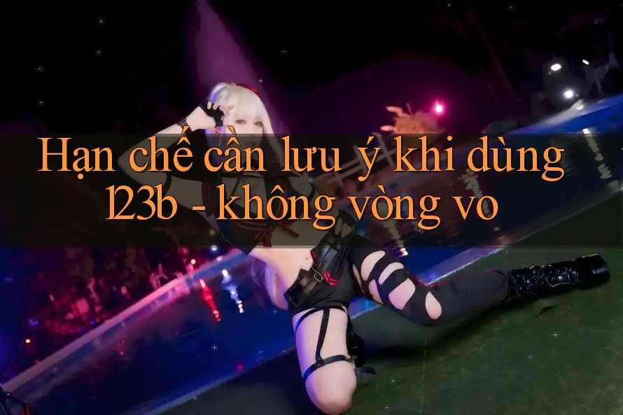 Hạn chế cần lưu ý khi dùng 123b - không vòng vo