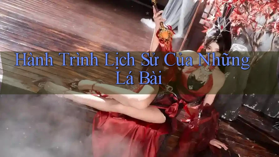 Hành Trình Lịch Sử Của Những Lá Bài Hành Trình Lịch Sử Của Những Lá Bài