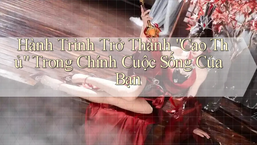 Hành Trình Trở Thành “Cao Thủ” Trong Chính Cuộc Sống Của Bạn
