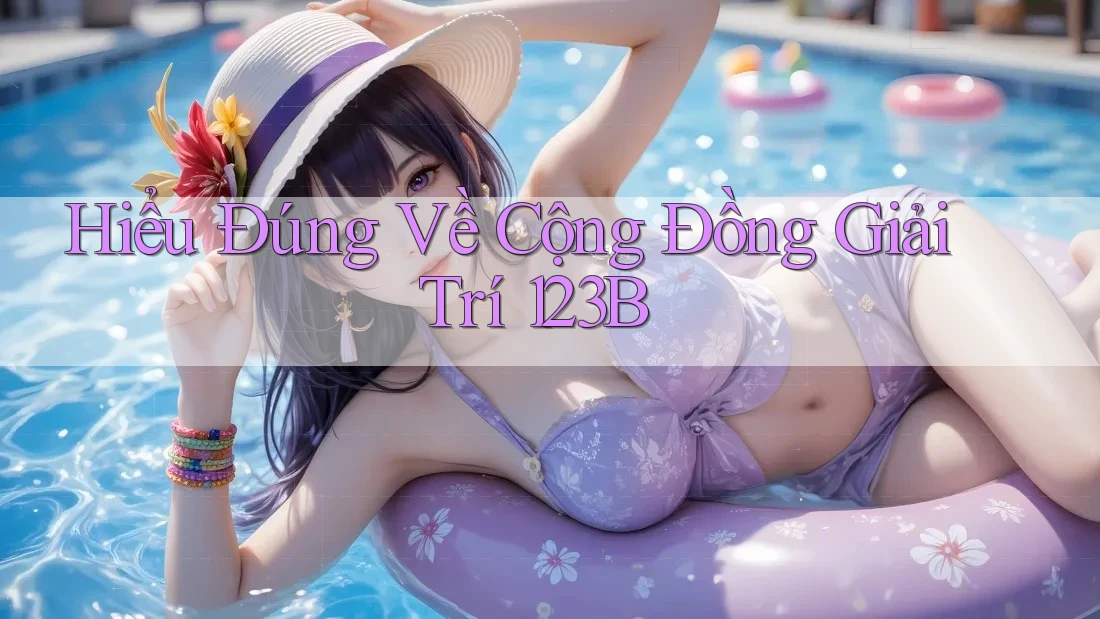 Hiểu Đúng Về Cộng Đồng Giải Trí 123B