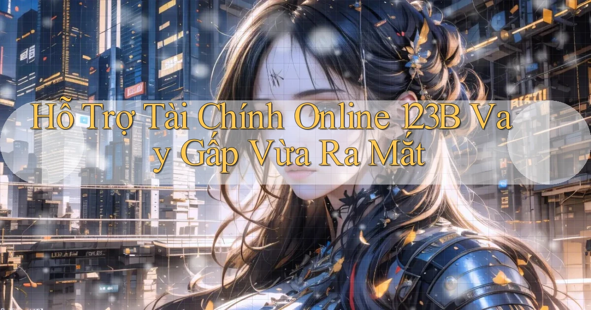 hỗ trợ tài chính online 123b vay gấp vừa ra mắt
