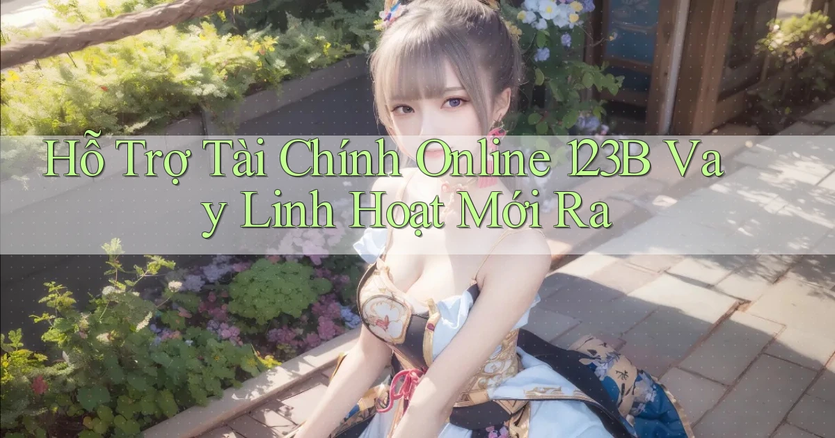 hỗ trợ tài chính online 123b vay linh hoạt mới ra