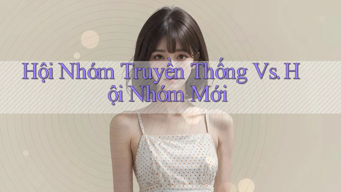 Hội Nhóm Truyền Thống Vs. Hội Nhóm Mới