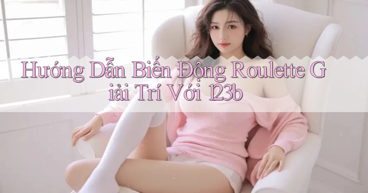 hướng dẫn biến động roulette giải trí với 123b