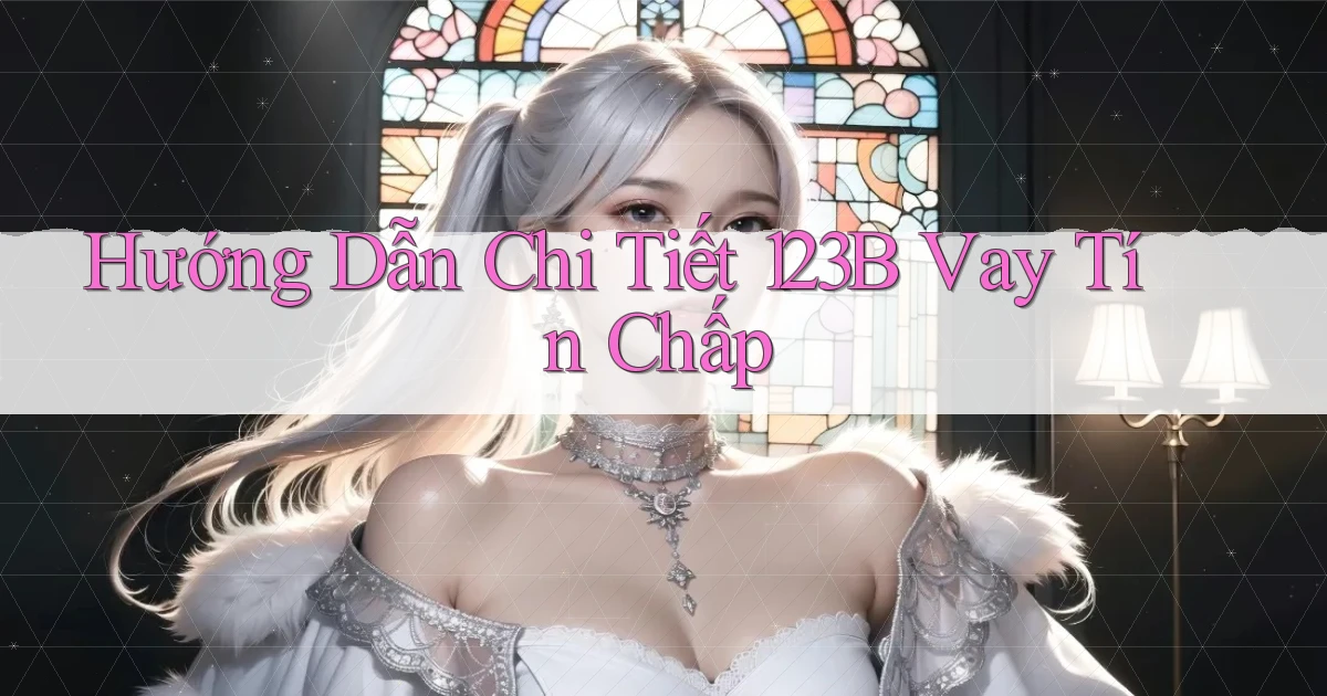 hướng dẫn chi tiết 123b vay tín chấp