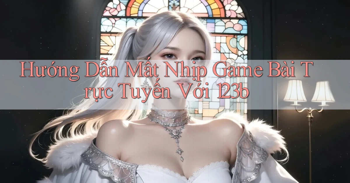 hướng dẫn mất nhịp game bài trực tuyến với 123b