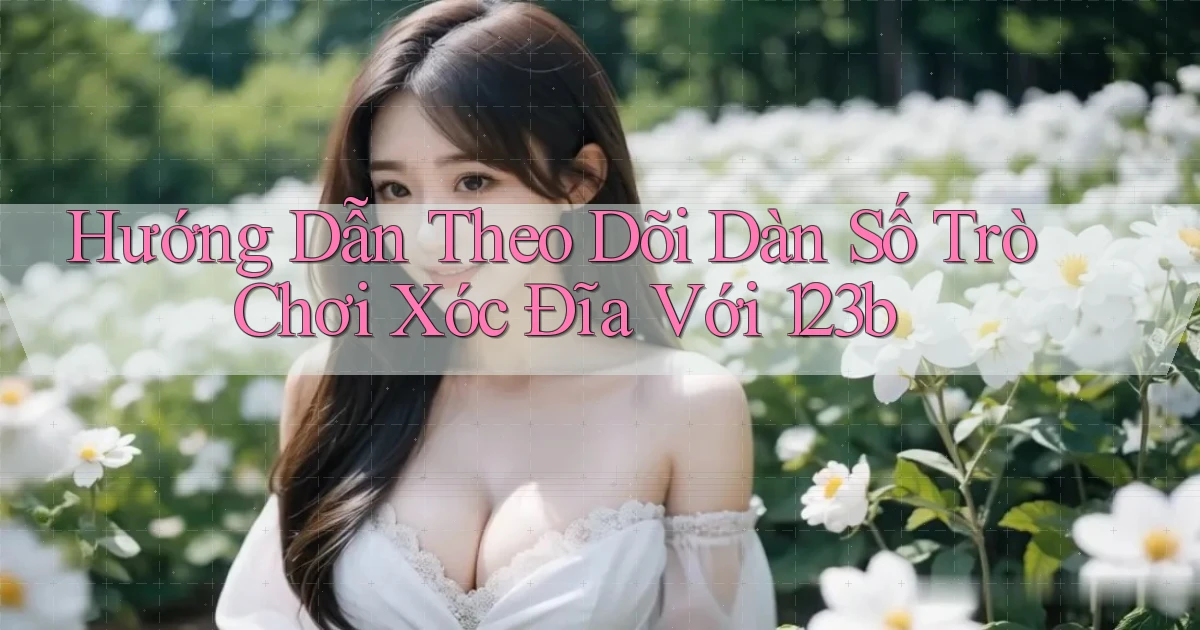 hướng dẫn theo dõi dàn số trò chơi xóc đĩa với 123b