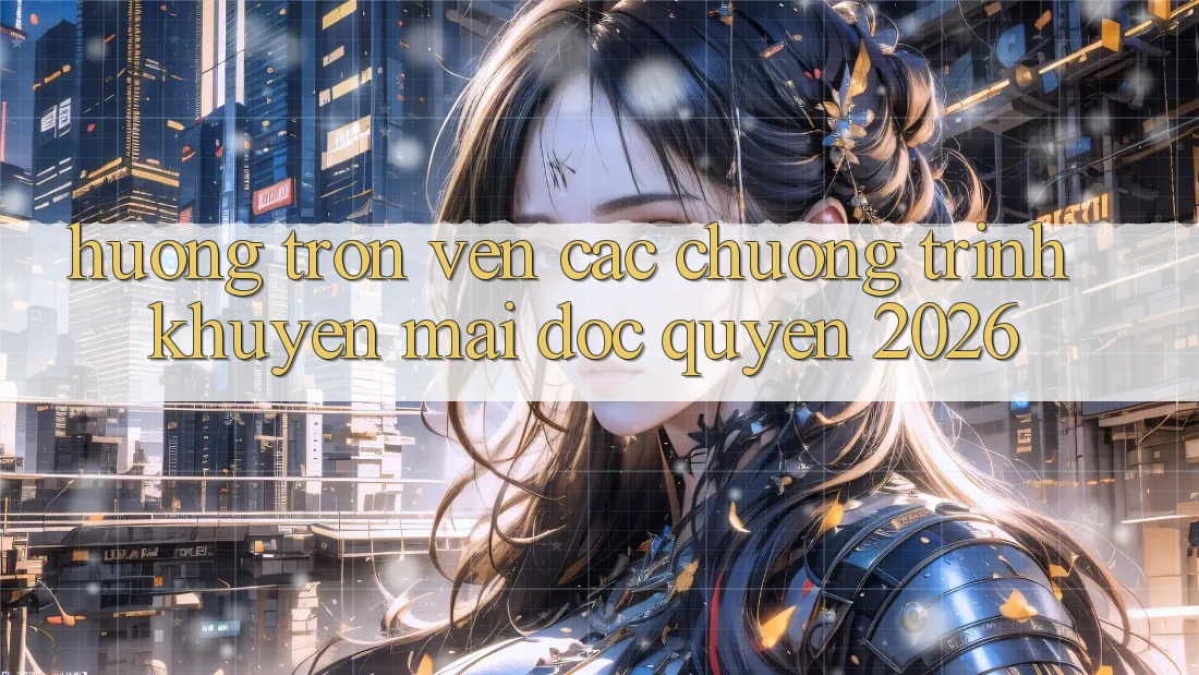 Hưởng Trọn Vẹn Các Chương Trình Khuyến mãi Độc Quyền 2026