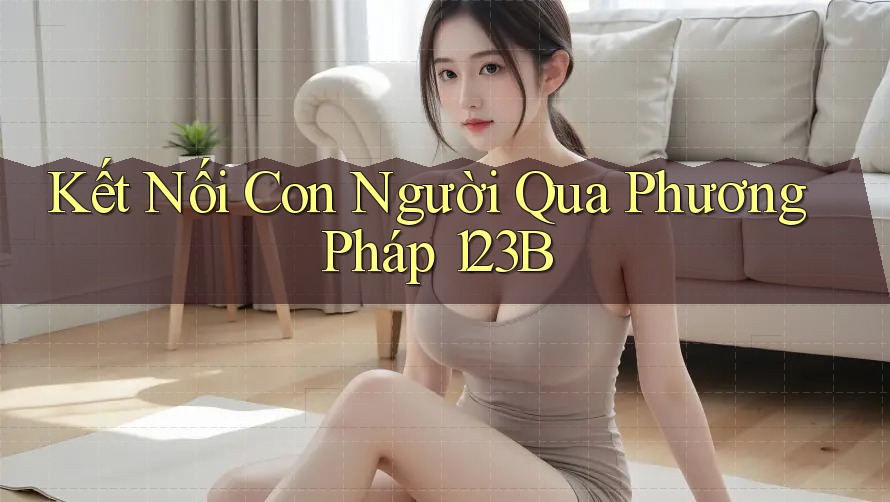 Kết Nối Con Người Qua Phương Pháp 123B Kết Nối Con Người Qua Phương Pháp 123B