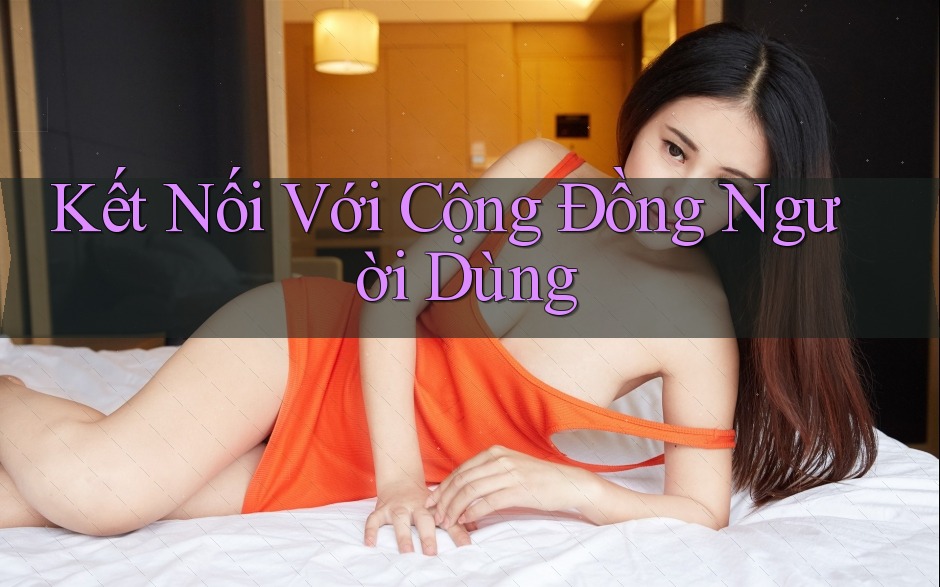 Kết Nối Với Cộng Đồng Người Dùng