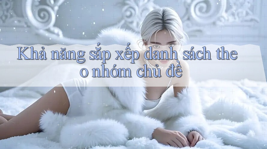 Khả năng sắp xếp danh sách theo nhóm chủ đề Khả năng sắp xếp danh sách theo nhóm chủ đề