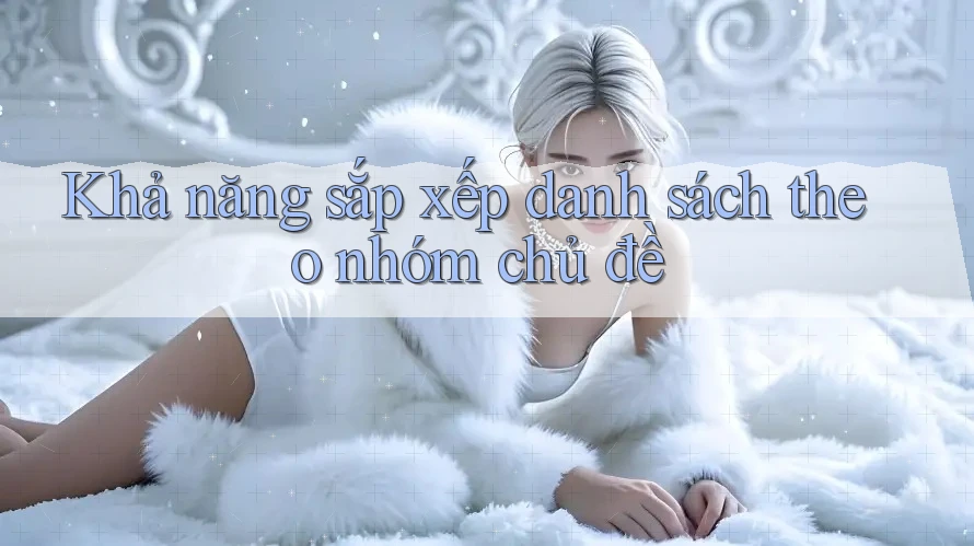 Khả năng sắp xếp danh sách theo nhóm chủ đề