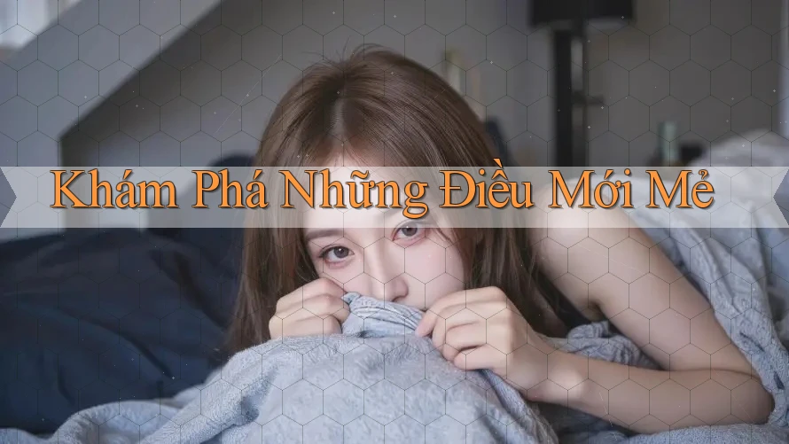 Khám Phá Những Điều Mới Mẻ