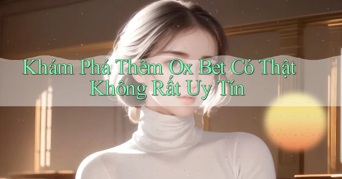 khám phá thêm ox bet có thật không rất uy tín