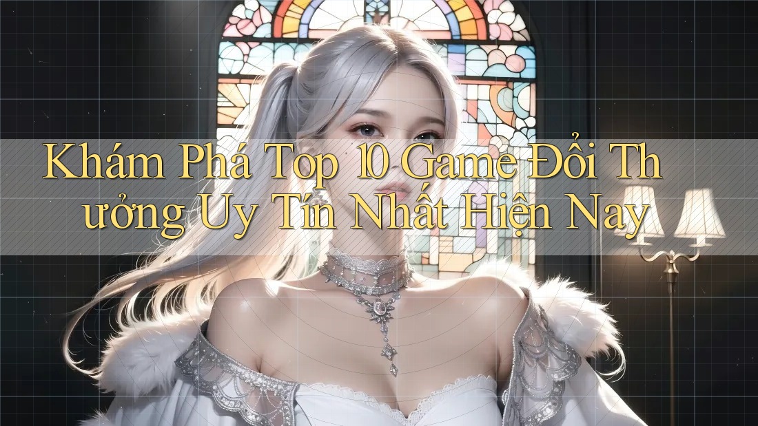 Khám Phá Top 10 Game Đổi Thưởng Uy Tín Nhất Hiện Nay