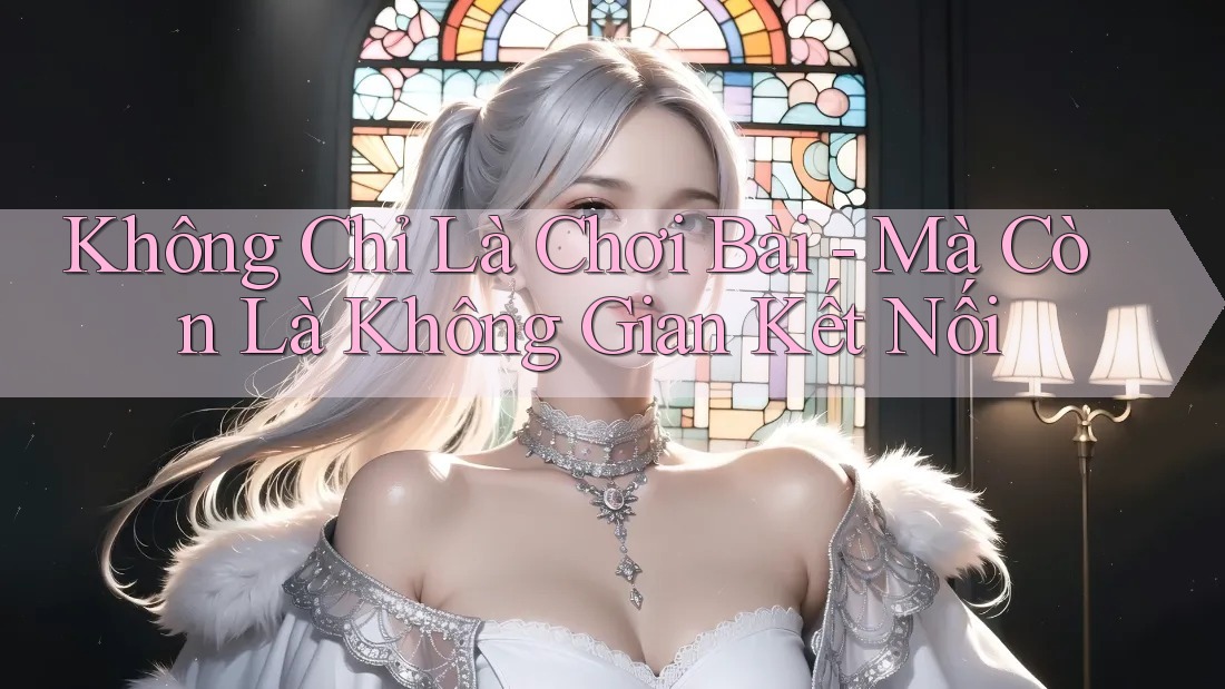 Không Chỉ Là Chơi Bài - Mà Còn Là Không Gian Kết Nối