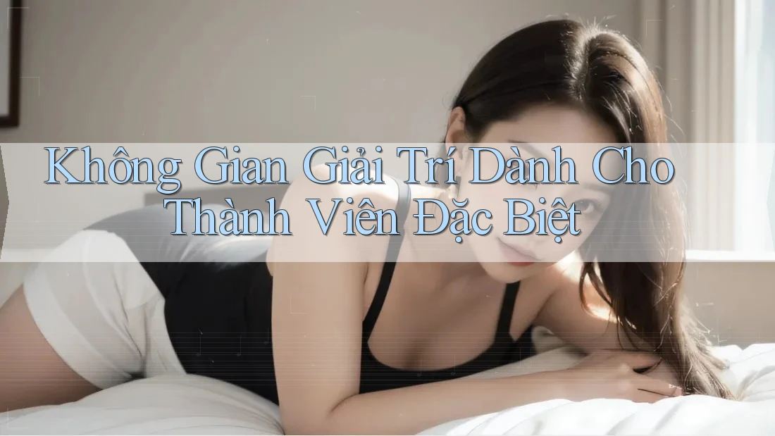 Không Gian Giải Trí Dành Cho Thành Viên Đặc Biệt