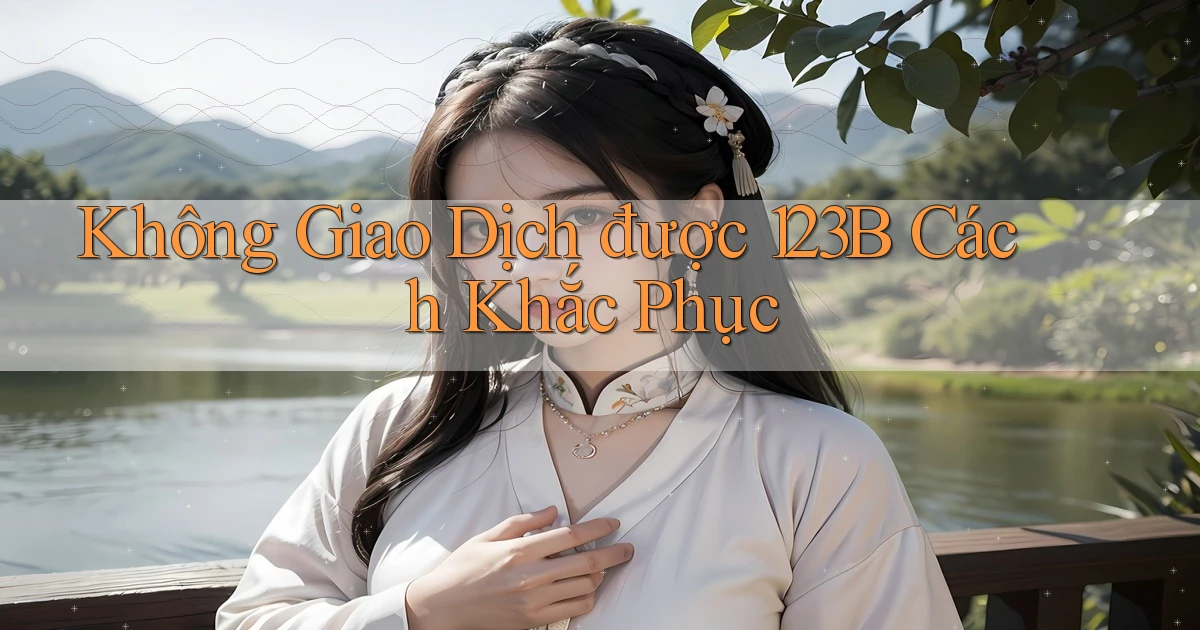 không giao dịch được 123b cách khắc phục