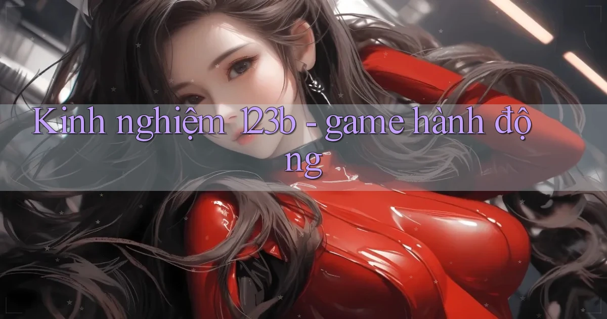 Kinh nghiệm 123b   game hành động