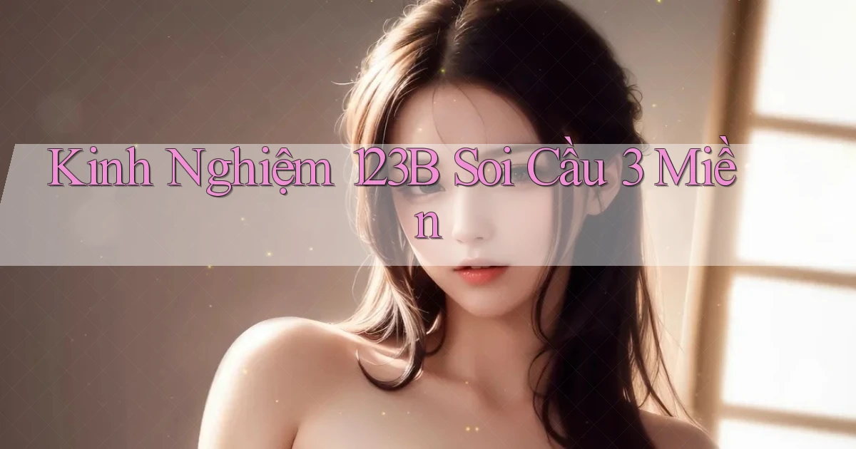 kinh nghiệm 123b soi cầu 3 miền