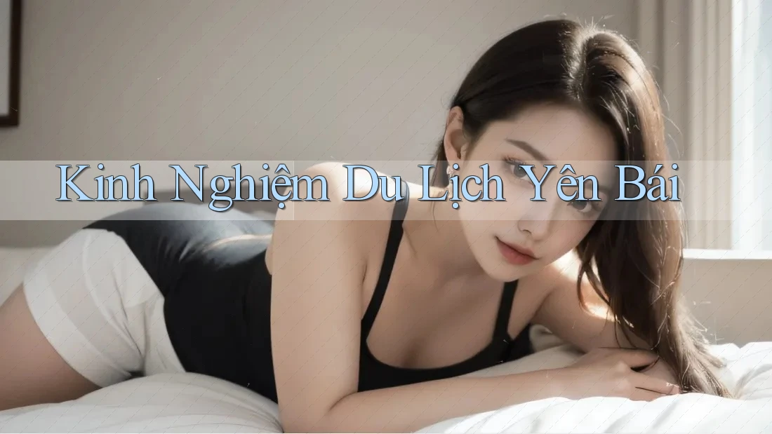 Kinh Nghiệm Du Lịch Yên Bái