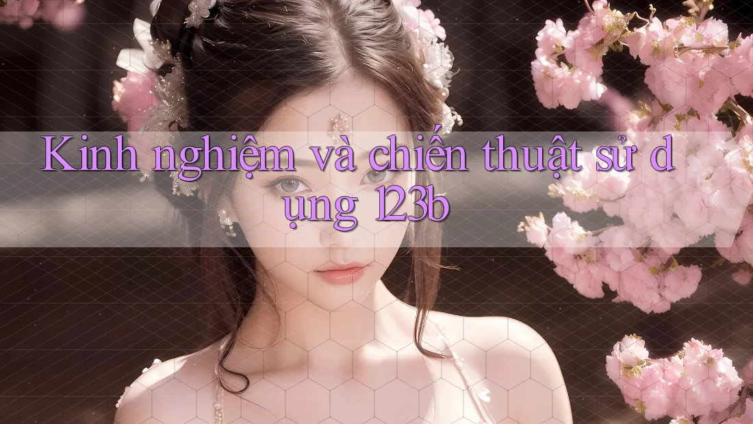 Kinh nghiệm và chiến thuật sử dụng 123b