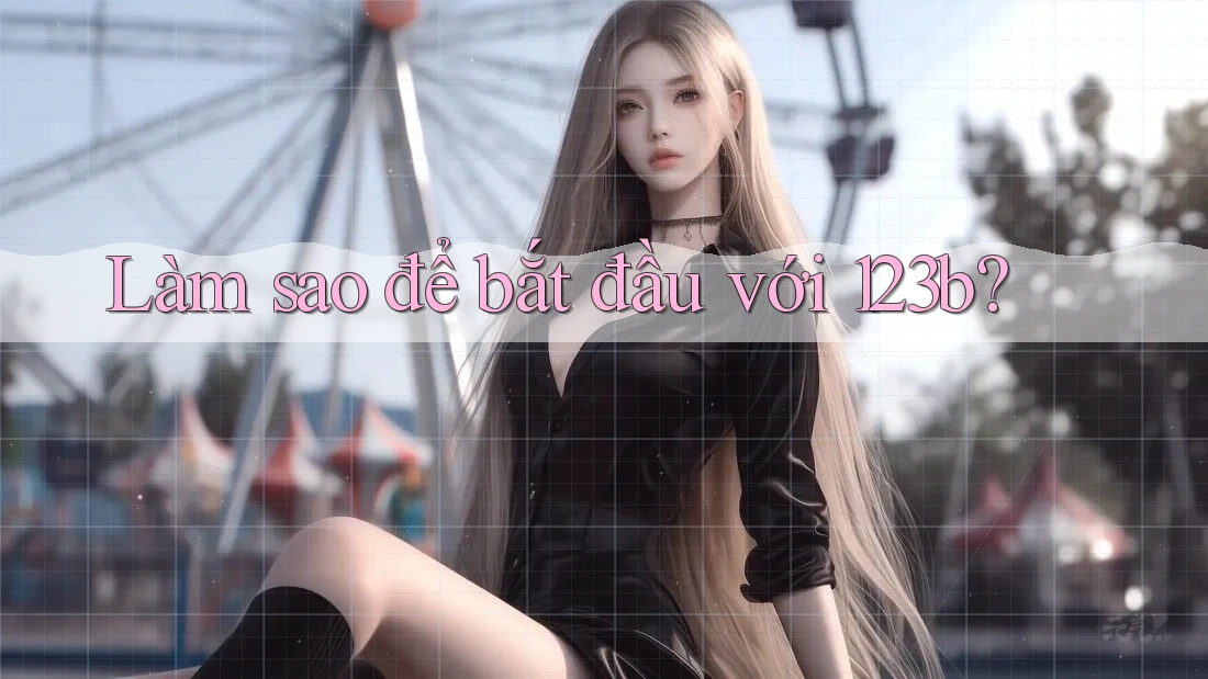 Làm sao để bắt đầu với 123b? Làm sao để bắt đầu với 123b?