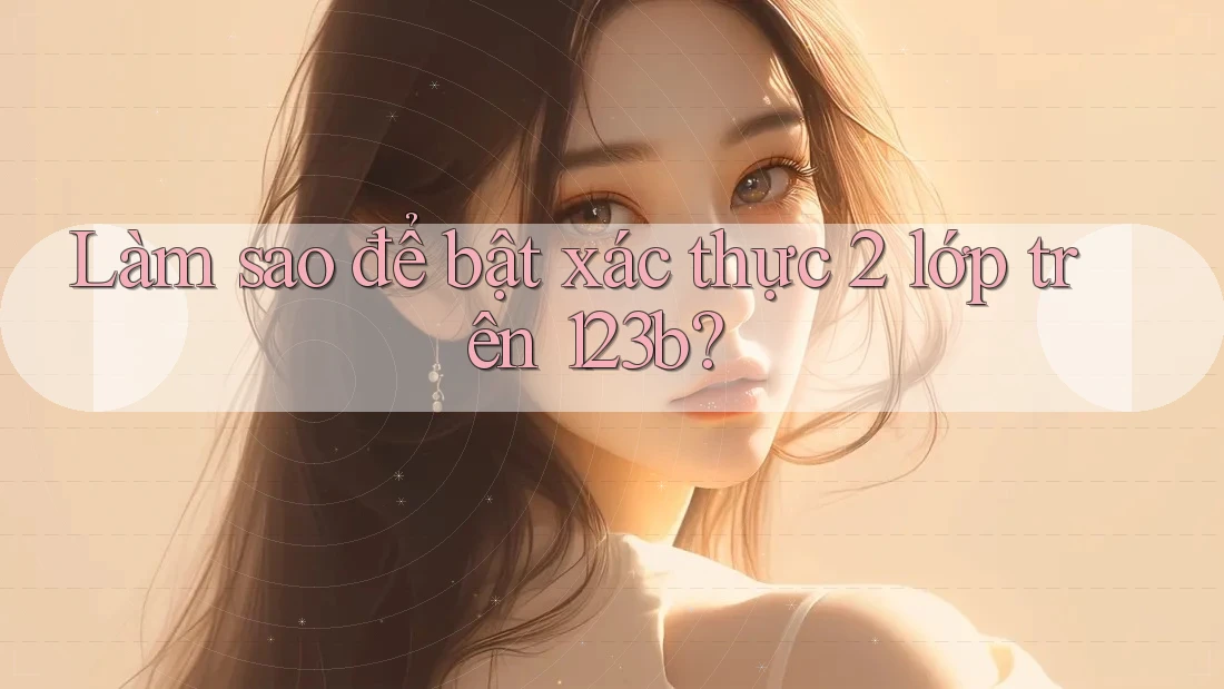 Làm sao để bật xác thực 2 lớp trên 123b?