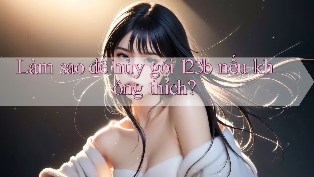 Làm sao để hủy gói 123b nếu không thích?