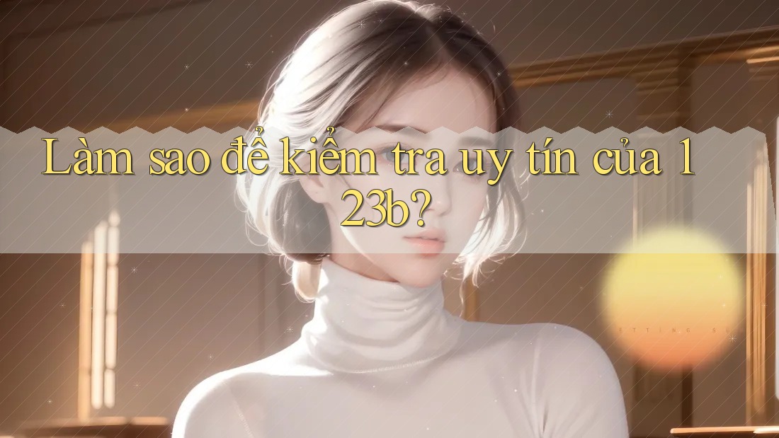 Làm sao để kiểm tra uy tín của 123b?