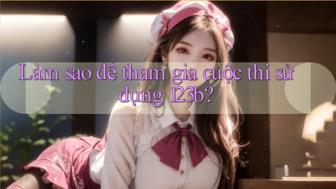 Làm sao để tham gia cuộc thi sử dụng 123b?